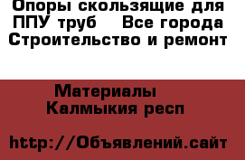 Опоры скользящие для ППУ труб. - Все города Строительство и ремонт » Материалы   . Калмыкия респ.